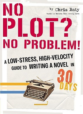 Download No Plot? No Problem!: A Low-Stress, High-Velocity Guide to Writing a Novel in 30 Days - Chris Baty | PDF