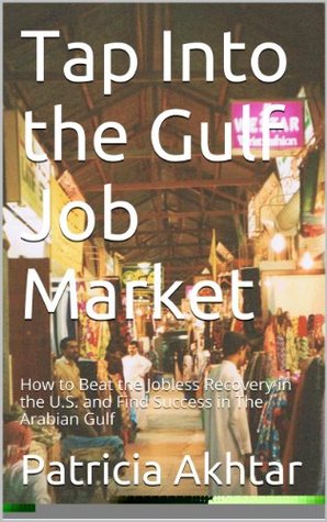 Read Tap Into the Gulf Job Market: How to Beat the Jobless Recovery in the U.S. and Find Success in The Arabian Gulf - Patricia Akhtar | ePub