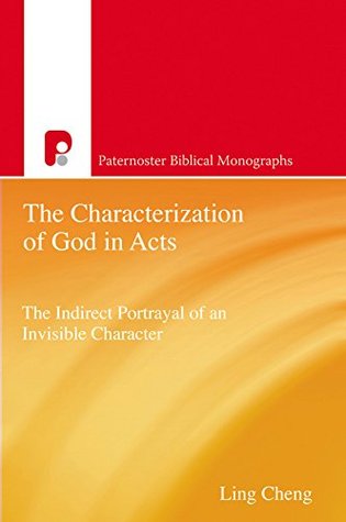 Full Download The Characterization of God in Acts: The Indirect Portrayal of an Invisible Character (Paternoster Biblical Monographs) - Ling Cheng | PDF