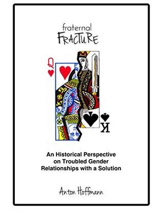 Full Download Fraternal Fracture: An Historical Perspective on Troubled Gender Relationships with a Solution - Anton Hoffmann | PDF