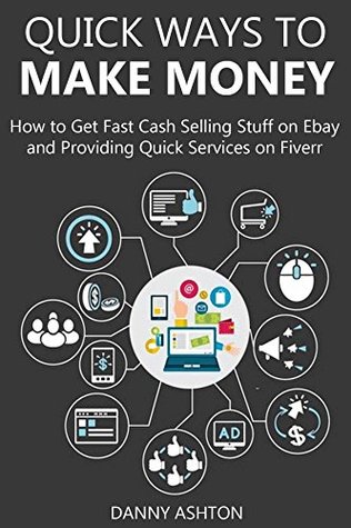 Read QUICK WAYS TO MAKE MONEY (2016 bundle): How to Get Fast Cash Selling Stuff on Ebay and Providing Quick Services on Fiverr - Danny Ashton | PDF