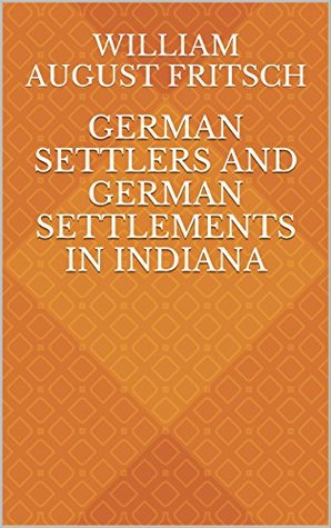 Read Online German settlers and german settlements in Indiana - William August Fritsch | ePub