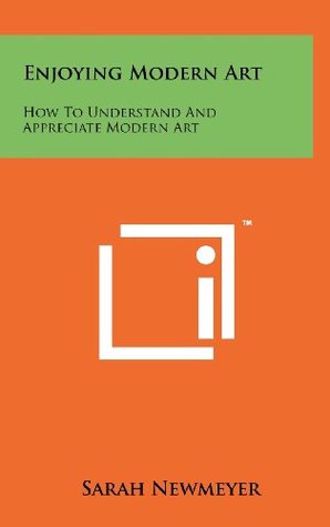 Read Online Enjoying Modern Art: How To Understand And Appreciate Modern Art - Sarah Newmeyer | PDF