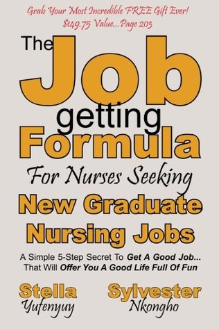 Full Download New Graduate Nursing Jobs: The Job-getting Formula for Nurses Seeking: A Simple 5-Step Secret To Get A Good Job That Will Offer You A Good Life Full Of Fun (Volume 1) - Sylvester a Nkongho file in PDF