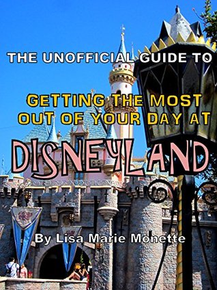 Full Download The Unofficial Guide to Getting the Most Out of Your Day at Disneyland - Lisa Marie Monette | PDF