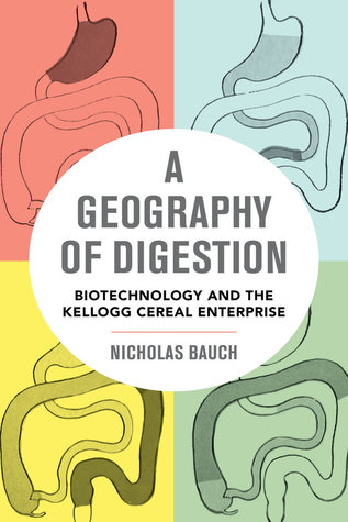 Read A Geography of Digestion: Biotechnology and the Kellogg Cereal Enterprise - Nicholas Bauch | PDF
