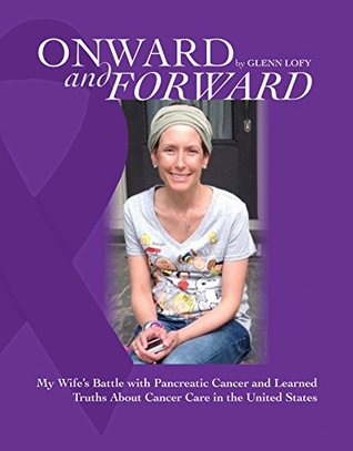 Read Onward and Forward: My Wife's Battle with Pancreatic Cancer and Learned Truths About Cancer Care in the United States - Kathy Cummings | PDF