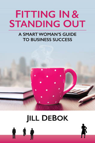 Read Online Fitting In & Standing Out: A Smart Woman's Guide to Business Success - Jill DeBok | PDF