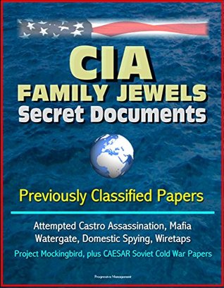 Full Download CIA Family Jewels Secret Documents - Previously Classified Papers: Attempted Castro Assassination, Mafia, Watergate, Domestic Spying, Wiretaps, Project Mockingbird, plus CAESAR Soviet Cold War Papers - U.S. Government | ePub