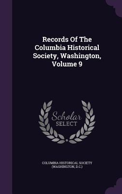 Full Download Records of the Columbia Historical Society, Washington, Volume 9 - Columbia Historical Society | PDF