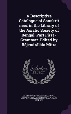 Read A Descriptive Catalogue of Sanskrit Mss. in the Library of the Asiatic Society of Bengal. Part First - Grammar. Edited by Rajendralala Mitra - Rajendralala Mitra file in ePub