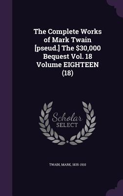 Read Online The Complete Works of Mark Twain [Pseud.] the $30,000 Bequest Vol. 18 Volume Eighteen (18) - Mark Twain file in PDF