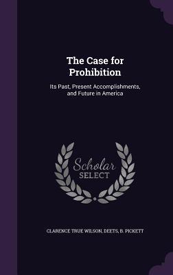 Read The Case for Prohibition: Its Past, Present Accomplishments, and Future in America - Clarence True Wilson | PDF