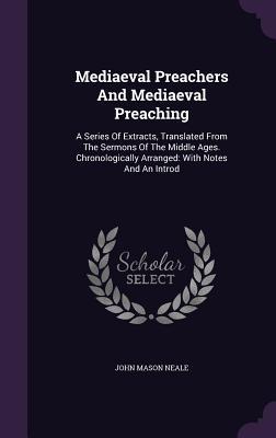 Full Download Mediaeval Preachers and Mediaeval Preaching: A Series of Extracts, Translated from the Sermons of the Middle Ages. Chronologically Arranged: With Notes and an Introd - John Mason Neale | PDF