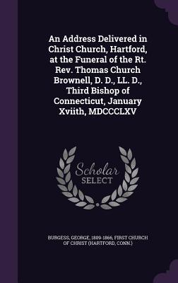 Read Online An Address Delivered in Christ Church, Hartford, at the Funeral of the Rt. REV. Thomas Church Brownell, D. D., LL. D., Third Bishop of Connecticut, January Xviith, MDCCCLXV - George Burgess | ePub