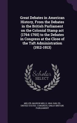 Full Download Great Debates in American History, from the Debates in the British Parliament on the Colonial Stamp ACT (1764-1765) to the Debates in Congress at the Close of the Taft Administration (1912-1913) - Marion Mills Miller file in PDF
