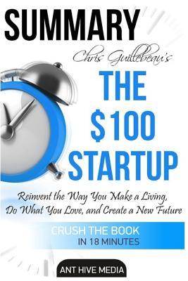 Read Online Chris Guillebeau's the $100 Startup: Reinvent the Way You Make a Living, Do What You Love, and Create a New Future Summary - Ant Hive Media file in PDF