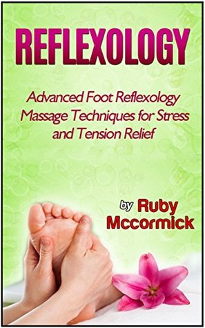 Full Download Reflexology: Advanced Foot Reflexology Massage Techniques for Stress and Tension Relief (Reflexolgy books, reflexology for life, reflexology beginners) - Ruby Mccormick | PDF
