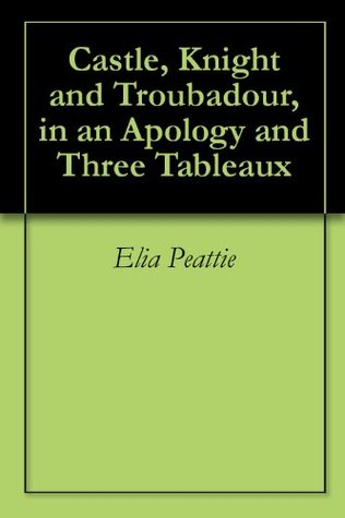 Download Castle, Knight and Troubadour, in an Apology and Three Tableaux - Elia W. Peattie file in PDF