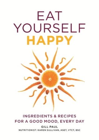 Read Online Eat Yourself Happy: Ingredients & Recipes for a Good Mood, Every Day - Gill Paul file in ePub