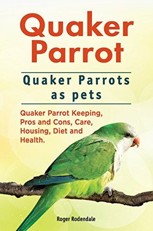 Read Quaker Parrots. Quaker Parrot keeping pros and cons, care, housing, health and diet. Quaker Parrot Complete Owners Manual. - Roger Rodendale file in ePub