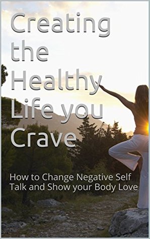 Read Online Creating the Healthy Life you Crave: How to Change Negative Self Talk and Show your Body Love - Karin Williamsen | PDF