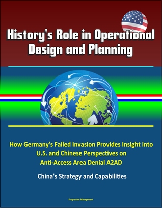 Full Download History's Role in Operational Design and Planning: How Germany's Failed Invasion Provides Insight into U.S. and Chinese Perspectives on Anti-Access Area Denial A2AD - China's Strategy and Capabilities - Progressive Management file in ePub