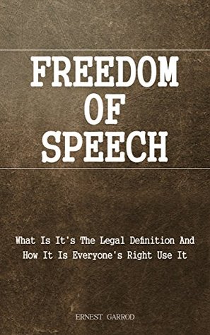 Read Online Freedom Of Speech: What Is The Legal Definition And How It Is Everyone's Right To Use It - Ernest Garrod | PDF