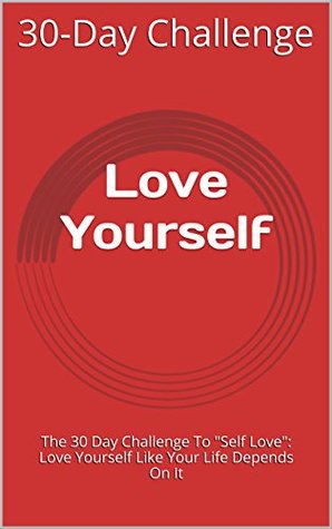 Read Love Yourself: The 30 Day Challenge To Self Love: Love Yourself Like Your Life Depends On It - 30-Day Challenge | ePub