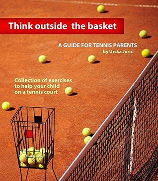 Full Download Think Outside the Basket: A Guide for Tennis Parents: Collection of Exercises to Help Your Child On the Tennis Court - Urska Juric file in PDF