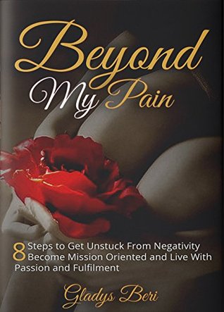 Full Download Beyond My Pain: 8 Steps To Get Unstuck From Negativity, Become Mission Oriented And Live With Passion And Fulfillment. - Gladys Beri file in ePub