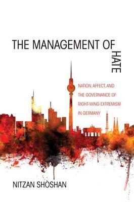 Download The Management of Hate: Nation, Affect, and the Governance of Right-Wing Extremism in Germany - Nitzan Shoshan | PDF