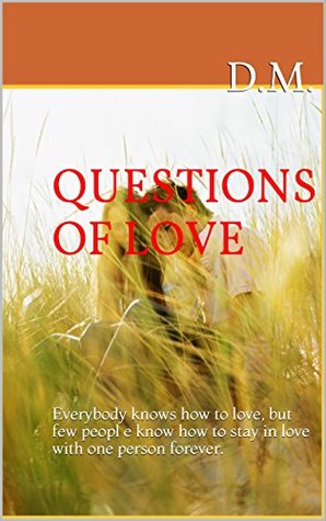 Download QUESTIONS OF LOVE: Everybody knows how to love, but few peopl e know how to stay in love with one person forever. - D.M. | ePub