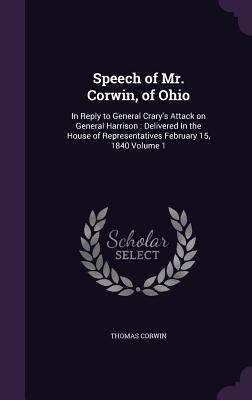 Read Online Speech of Mr. Corwin, of Ohio: In Reply to General Crary's Attack on General Harrison: Delivered in the House of Representatives February 15, 1840 Volume 1 - Thomas Corwin file in ePub