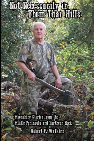 Download Not Necessarily in Them Thar Hills: Moonshine Stories from the Middle Peninsula and Northern Neck of Virginia - Robert F. Watkins | PDF