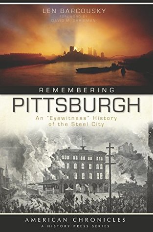Full Download Remembering Pittsburgh: An Eyewitness History of the Steel City (American Chronicles) - Len Barcousky | ePub