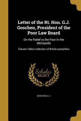 Read Letter of the Rt. Hon. G.J. Goschen, President of the Poor Law Board: On the Relief to the Poor in the Metropolis; Volume Talbot Collection of British Pamphlets - G J Goschen | ePub