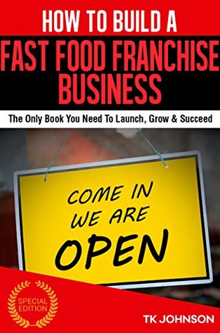 Read Online How To Build A Fast Food Franchise Business (Special Edition): The Only Book You Need To Launch, Grow & Succeed - T.K. Johnson file in ePub