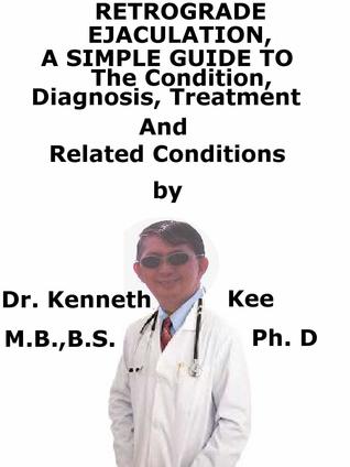 Read Retrograde Ejaculation, A Simple Guide To The Condition, Diagnosis, Treatment And Related Conditions - Kenneth Kee file in ePub