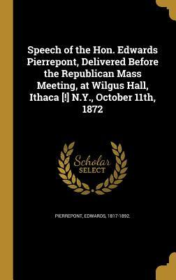 Download Speech of the Hon. Edwards Pierrepont, Delivered Before the Republican Mass Meeting, at Wilgus Hall, Ithaca [!] N.Y., October 11th, 1872 - Edwards Pierrepont | ePub