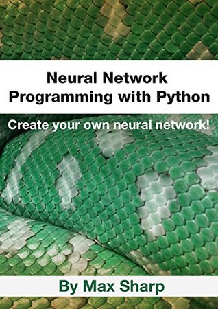 Full Download Neural Network Programming with Python: Create your own neural network! - Max Sharp | PDF