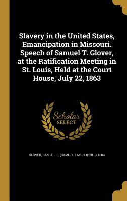 Read Slavery in the United States, Emancipation in Missouri. Speech of Samuel T. Glover, at the Ratification Meeting in St. Louis, Held at the Court House, July 22, 1863 - Samuel T 1813-1884 Glover | PDF