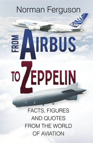 Read From Airbus to Zeppelin: Facts, Figures and Quotes from the World of Aviation - Norman Ferguson file in PDF