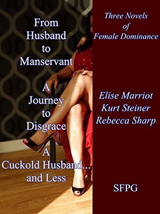Download From Husband to Manservant - A Journey to Disgrace - A Cuckold Husband and Less: Three Novels of Female Dominance - Elise Marriott file in ePub