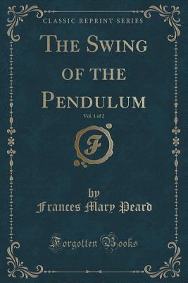 Full Download The Swing of the Pendulum, Vol. 1 of 2 (Classic Reprint) - Frances Mary Peard | PDF