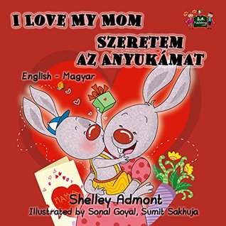 Download I Love My Mom Szeretem az Anyukámat (english hungarian children books, hungarian kids book, hungarian books for kids ) (English Hungarian Bilingual Collection) - Shelley Admont | PDF