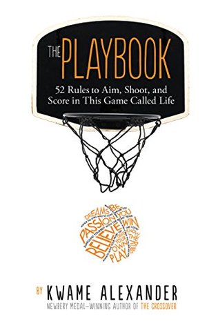Read Online The Playbook: 52 Rules to Aim, Shoot, and Score in This Game Called Life - Kwame Alexander file in PDF