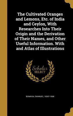 Download The Cultivated Oranges and Lemons, Etc. of India and Ceylon, with Researches Into Their Origin and the Derivation of Their Names, and Other Useful Information. with and Atlas of Illustrations - Emanuel Bonavia | PDF