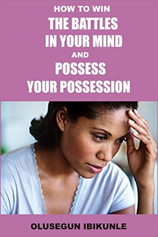 Download How To Win The Battles In Your Mind And Possess Your Possession (Mind Tools, Mind Over Matter, Mind Power, Mind and Body) - Olusegun Ibikunle | PDF
