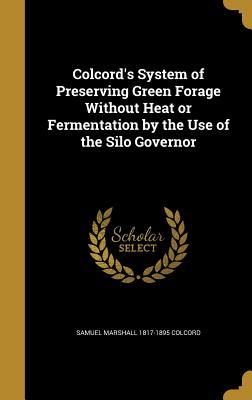 Read Colcord's System of Preserving Green Forage Without Heat or Fermentation by the Use of the Silo Governor - Samuel Marshall Colcord file in PDF